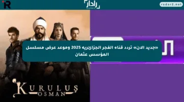 «جديد الآن» تردد قناة الفجر الجزائرية 2025 وموعد عرض مسلسل المؤسس عثمان